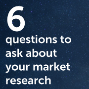 Six Questions to Ask About Your Market Research