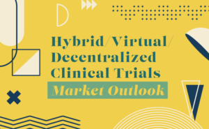 Hybrid/Virtual/Decentralized Clinical Trials Market Outlook