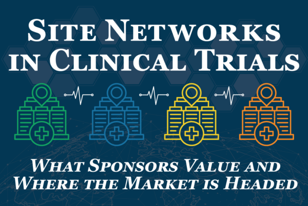 Site Networks in Clinical Trials - What Sponsors Value and Where the Market is Headed